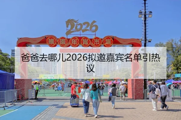 爸爸去哪儿2026拟邀嘉宾名单引热议